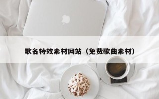 德宏歌名特效素材网站（免费歌曲素材）